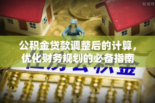 中牟公积金贷款调整后的计算，优化财务规划的必备指南