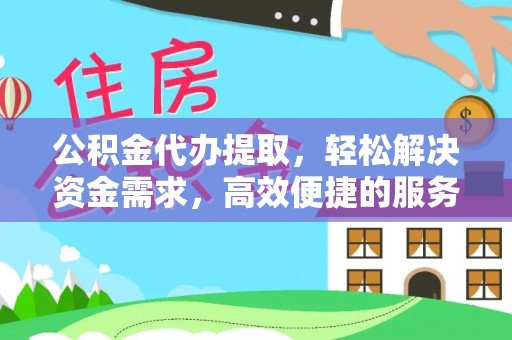 中牟公积金代办提取，轻松解决资金需求，高效便捷的服务选择