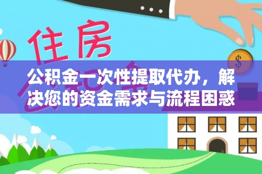 中牟公积金一次性提取代办，解决您的资金需求与流程困惑