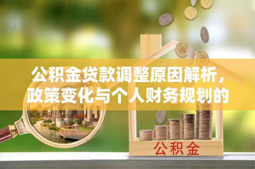 中牟公积金贷款调整原因解析，政策变化与个人财务规划的影响