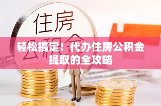 中牟轻松搞定！代办住房公积金提取的全攻略