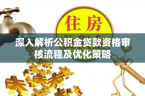 中牟深入解析公积金贷款资格审核流程及优化策略