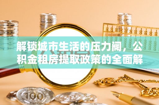 中牟解锁城市生活的压力阀，公积金租房提取政策的全面解析与实践指南