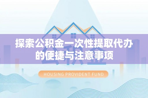 中牟探索公积金一次性提取代办的便捷与注意事项