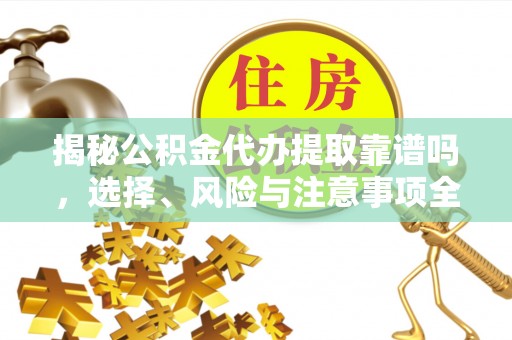 中牟揭秘公积金代办提取靠谱吗，选择、风险与注意事项全解析