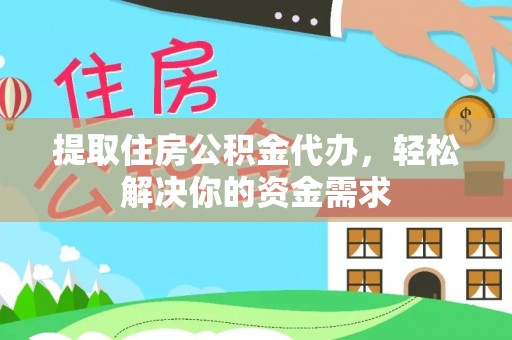 中牟提取住房公积金代办，轻松解决你的资金需求