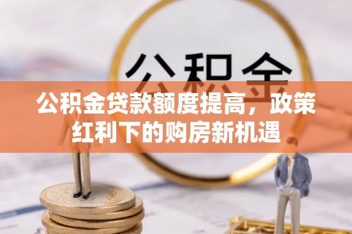 中牟公积金贷款额度提高，政策红利下的购房新机遇