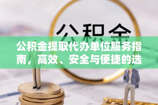 中牟公积金提取代办单位服务指南，高效、安全与便捷的选择