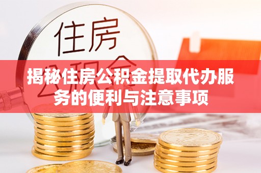 中牟揭秘住房公积金提取代办服务的便利与注意事项