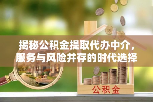 中牟揭秘公积金提取代办中介，服务与风险并存的时代选择