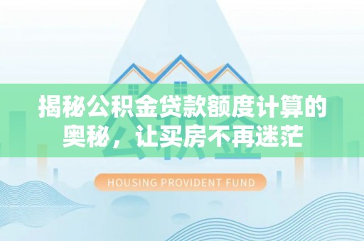 中牟揭秘公积金贷款额度计算的奥秘，让买房不再迷茫
