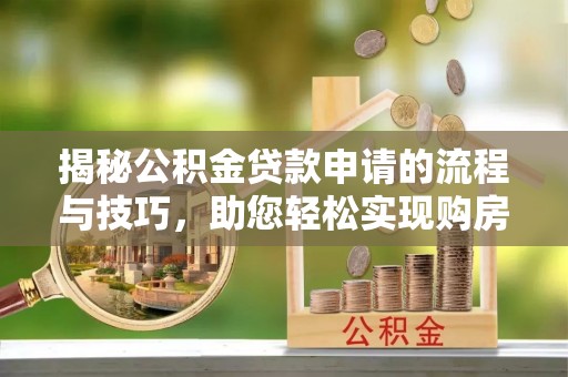 中牟揭秘公积金贷款申请的流程与技巧，助您轻松实现购房梦