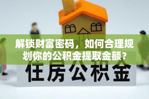 中牟解锁财富密码，如何合理规划你的公积金提取金额？
