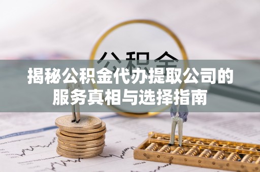 中牟揭秘公积金代办提取公司的服务真相与选择指南