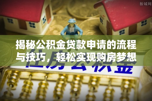 中牟揭秘公积金贷款申请的流程与技巧，轻松实现购房梦想