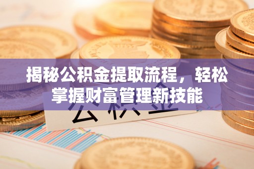 中牟揭秘公积金提取流程，轻松掌握财富管理新技能