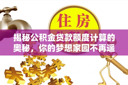 中牟揭秘公积金贷款额度计算的奥秘，你的梦想家园不再遥不可及