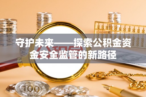 中牟守护未来——探索公积金资金安全监管的新路径