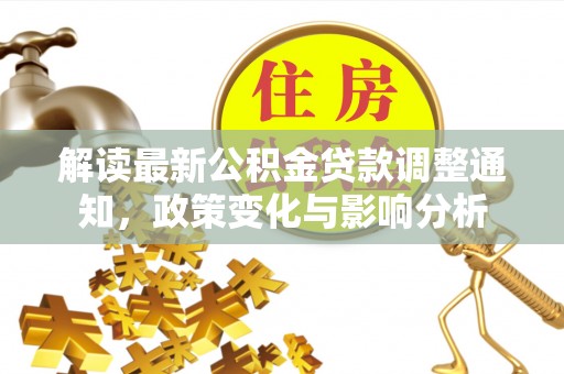 中牟解读最新公积金贷款调整通知，政策变化与影响分析