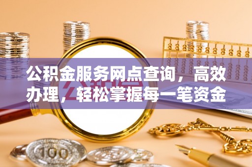 中牟公积金服务网点查询，高效办理，轻松掌握每一笔资金动态