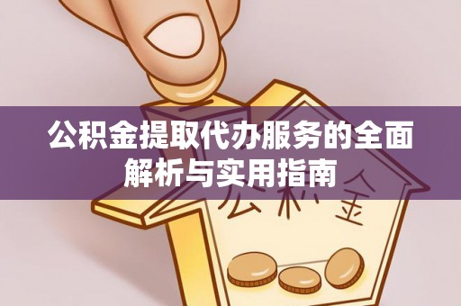中牟公积金提取代办服务的全面解析与实用指南