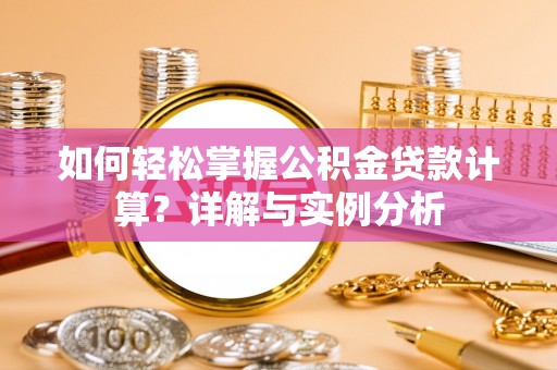 中牟如何轻松掌握公积金贷款计算？详解与实例分析