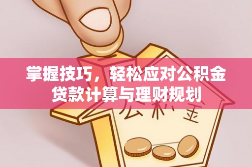 中牟掌握技巧，轻松应对公积金贷款计算与理财规划