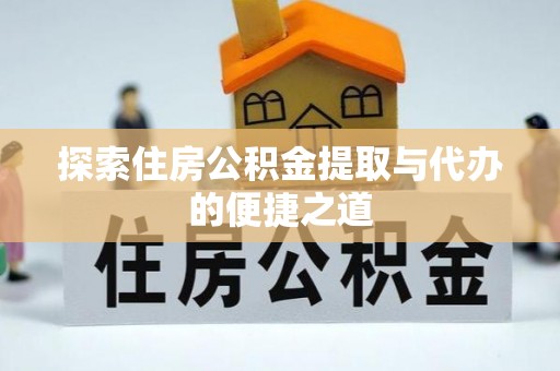 中牟探索住房公积金提取与代办的便捷之道