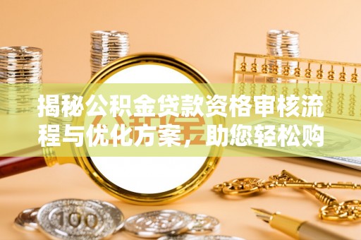 中牟揭秘公积金贷款资格审核流程与优化方案，助您轻松购房