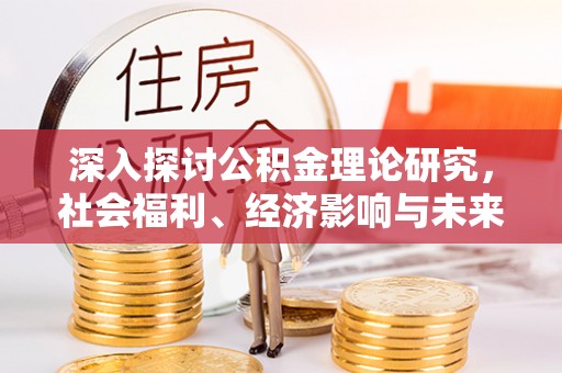 中牟深入探讨公积金理论研究，社会福利、经济影响与未来展望