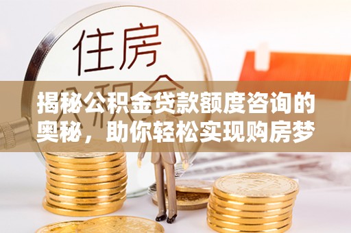 中牟揭秘公积金贷款额度咨询的奥秘，助你轻松实现购房梦想
