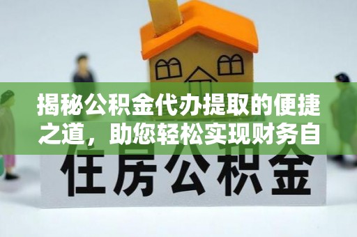 中牟揭秘公积金代办提取的便捷之道，助您轻松实现财务自由
