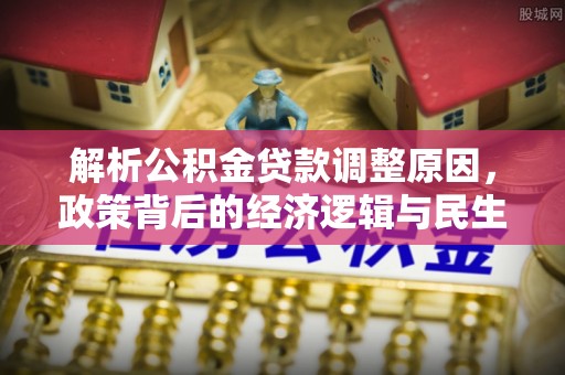 中牟解析公积金贷款调整原因，政策背后的经济逻辑与民生影响
