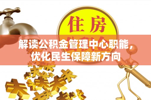 中牟解读公积金管理中心职能，优化民生保障新方向