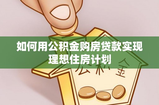 中牟如何用公积金购房贷款实现理想住房计划