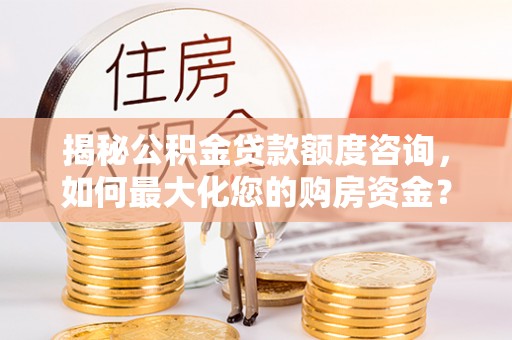 中牟揭秘公积金贷款额度咨询，如何最大化您的购房资金？