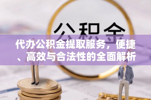 中牟代办公积金提取服务，便捷、高效与合法性的全面解析