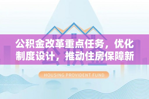 中牟公积金改革重点任务，优化制度设计，推动住房保障新发展