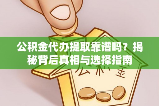 中牟公积金代办提取靠谱吗？揭秘背后真相与选择指南