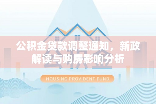 中牟公积金贷款调整通知，新政解读与购房影响分析