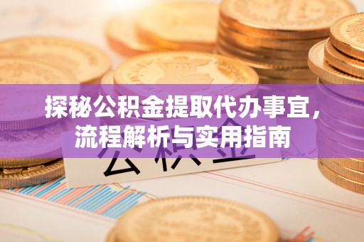 中牟探秘公积金提取代办事宜，流程解析与实用指南