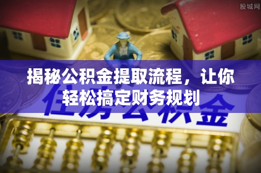 中牟揭秘公积金提取流程，让你轻松搞定财务规划