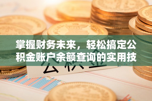 中牟掌握财务未来，轻松搞定公积金账户余额查询的实用技巧