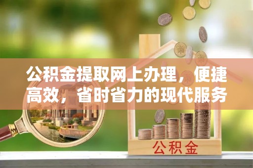 中牟公积金提取网上办理，便捷高效，省时省力的现代服务