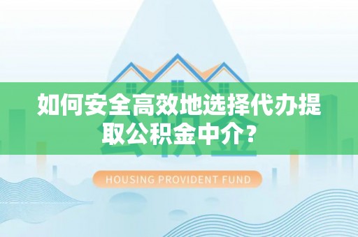 中牟如何安全高效地选择代办提取公积金中介？