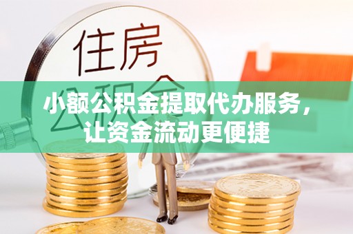 中牟小额公积金提取代办服务，让资金流动更便捷