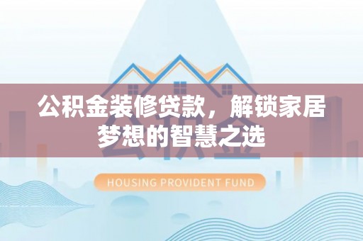 中牟公积金装修贷款，解锁家居梦想的智慧之选