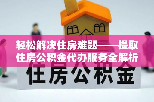 中牟轻松解决住房难题——提取住房公积金代办服务全解析