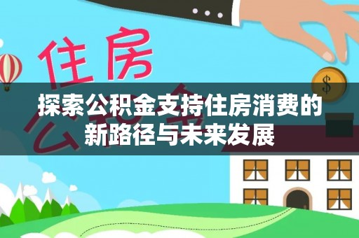 中牟探索公积金支持住房消费的新路径与未来发展