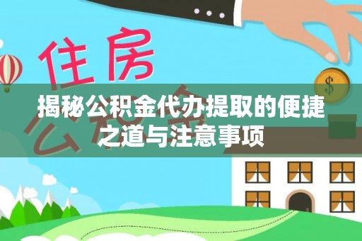 中牟揭秘公积金代办提取的便捷之道与注意事项
